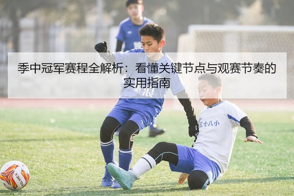季中冠军赛程全解析：看懂关键节点与观赛节奏的实用指南